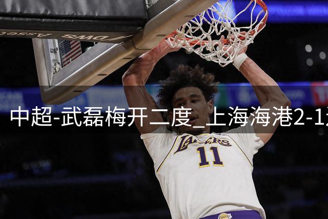 中超-武磊梅开二度 上海海港2-1送青岛海牛7连败