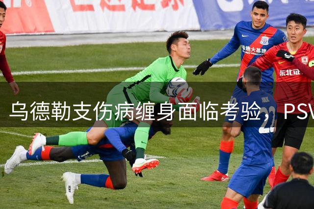 乌德勒支伤病缠身面临考验，PSV双核心缺阵