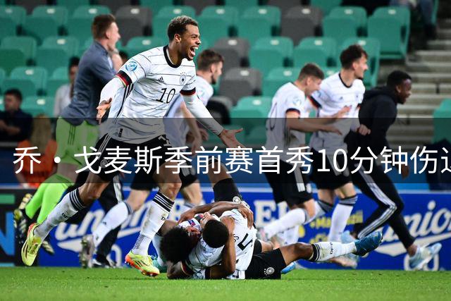乔·戈麦斯季前赛首秀10分钟伤退 红军后防再响警报