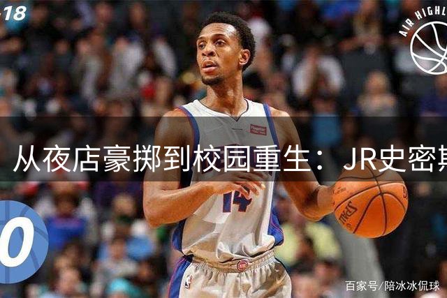 从夜店豪掷到校园重生：JR史密斯揭秘NBA球员的财富觉醒之路