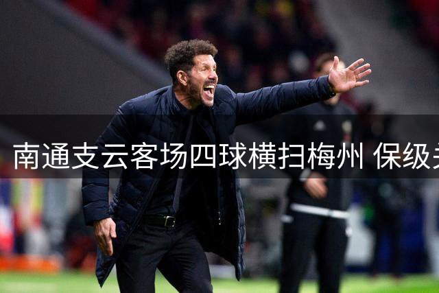 南通支云客场四球横扫梅州 保级关键战力压大连人