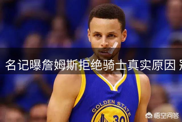 名记曝詹姆斯拒绝骑士真实原因 冠军渴望压倒情怀考量