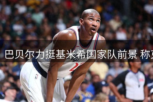 巴贝尔力挺基米希国家队前景 称克洛普掌舵将重塑德国战车