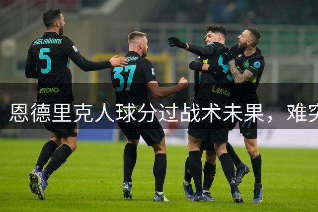恩德里克人球分过战术未果，难突破孔萨防守