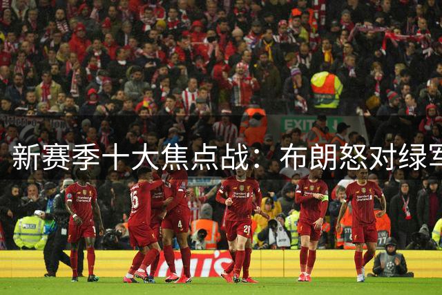 新赛季十大焦点战：布朗怒对绿军 76人承包顶流