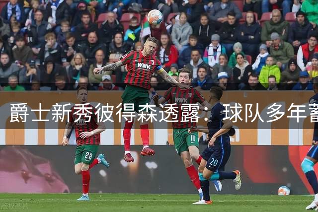 爵士新秀彼得森透露：球队多年蓄力只为签下我