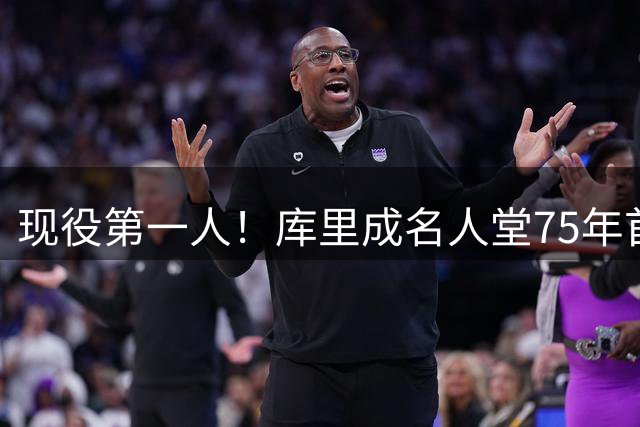 现役第一人！库里成名人堂75年首位开展球星 亲述篮球人生感悟