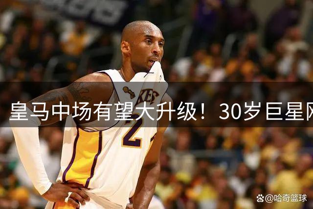 皇马中场有望大升级！30岁巨星刚拿世界杯主动来投，穆帅有烦恼了