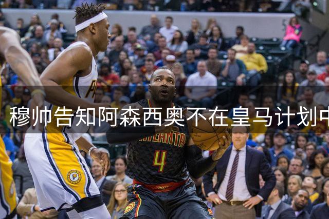 穆帅告知阿森西奥不在皇马计划中，这就是穆帅与安帅的不同之处