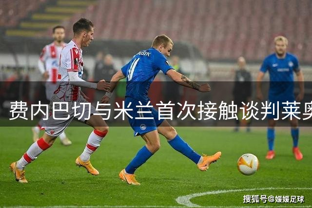 费内巴切与米兰首次接触谈判莱奥转会 土超豪门暂领跑争夺战
