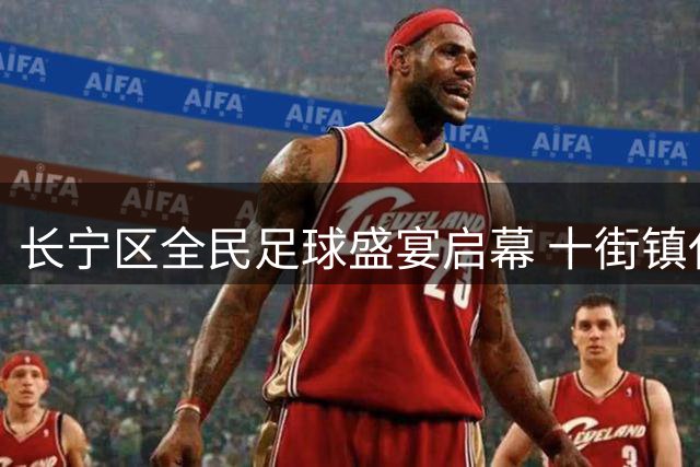 长宁区全民足球盛宴启幕 十街镇代表队绿茵场竞技