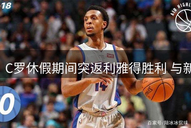 C罗休假期间突返利雅得胜利 与新帅共商争冠大计
