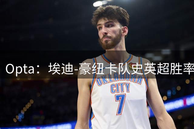 Opta：埃迪-豪纽卡队史英超胜率队史第二，仅次于凯文-基冈